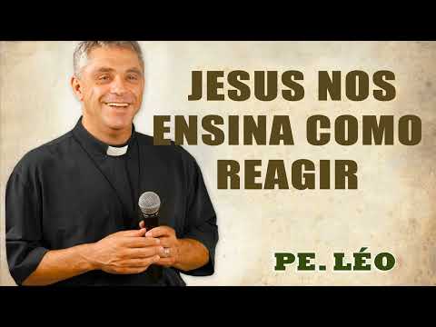 Jesus nos ensina como reagir - Pe. Léo
