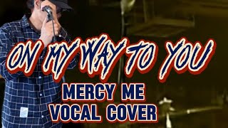 On My Way To You - Mercy Me (Vocal Cover)