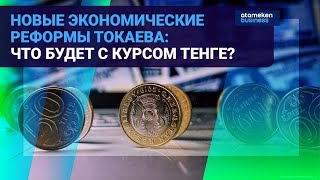 НОВЫЕ ЭКОНОМИЧЕСКИЕ РЕФОРМЫ ТОКАЕВА: ЧТО БУДЕТ С КУРСОМ ТЕНГЕ?