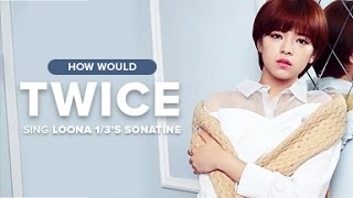 How Would Twice sing Loona (LOOΠΔ) 1/3 - Sonatine