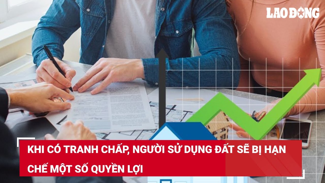 Khi có tranh chấp, người sử dụng đất sẽ bị hạn chế một số quyền lợi