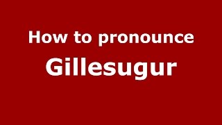 How to pronounce Gillesugur