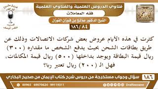 [84 /186] كثرت في هذه الأيام عروض بعض شركات الاتصالات وذلك عن طريق بطاقات ... | الشيخ صالح الفوزان image