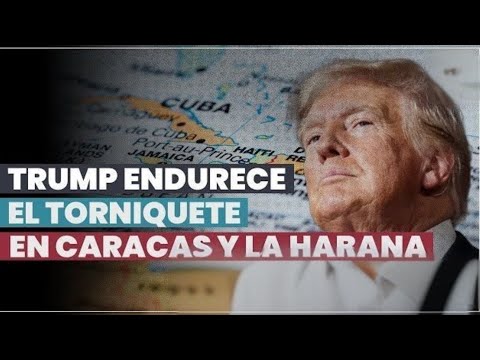 Trump endurece el torniquete en Caracas y La Habana: sanciones económicas,