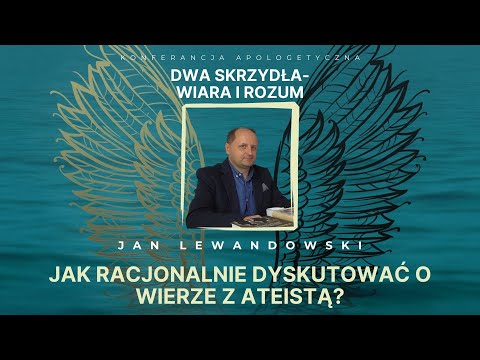 Jak racjonalnie dyskutować o wierze z ateistą? - Jan Lewandowski [Dwa skrzydła - wiara i rozum]