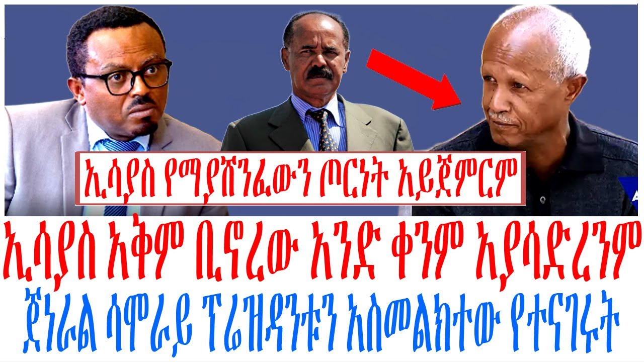 ኢሳያስ አቅም ቢኖረው አንድ ቀንም አያሳድረንም ጀነራል ሳሞራይ የኑስ ፕሬዝዳንቱን አ?