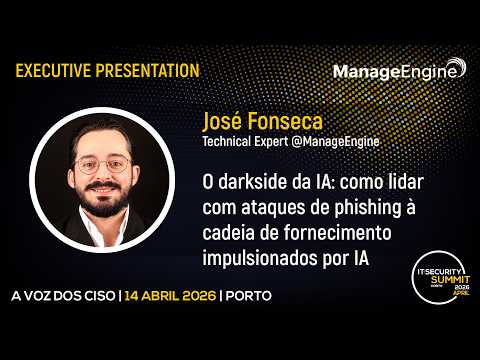 "O Darkside da IA: Como Lidar com Ataques de Phishing à Cadeia de Fornecimento Impulsionados por IA" – José Fonseca, ManageEngine | IT Security Summit 2026