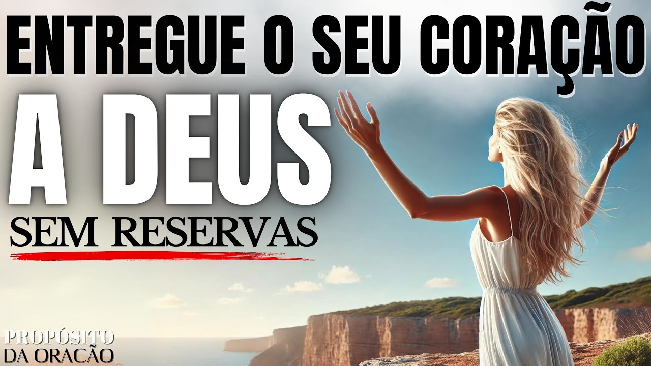 ENTREGUE O SEU CORAÇÃO A DEUS, SEM RESERVAS! ISSO É MUITO PODEROSO!