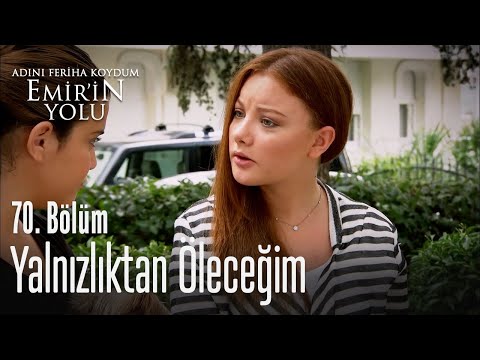 Yalnızlıktan öleceğim artık - Adını Feriha Koydum Emir'in Yolu 70. Bölüm