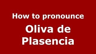 How to pronounce Oliva De Plasencia