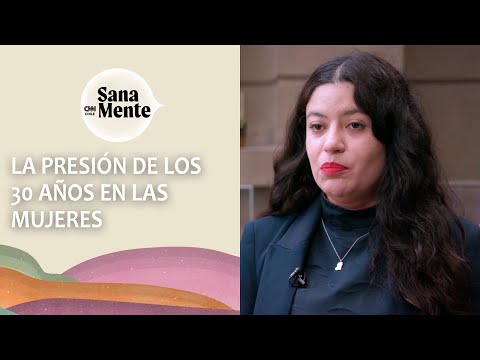 LA PRESIÓN DE LOS 30 AÑOS EN LAS MUJERES | SANA MENTE