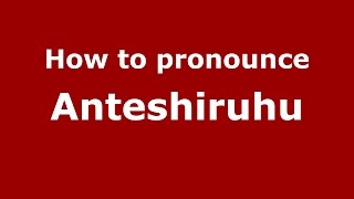 How to pronounce Anteshiruhu
