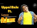 Uppal Balu DJ MIX || REMIX || Dialogue With Beats