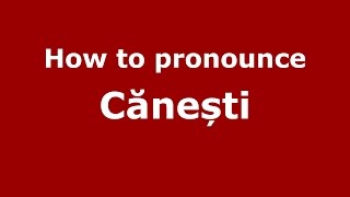 How to pronounce Cănești