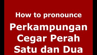 How to pronounce Perkampungan Cegar Perah Satu Dan Dua