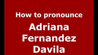 How to pronounce Adriana Fernandez Davila