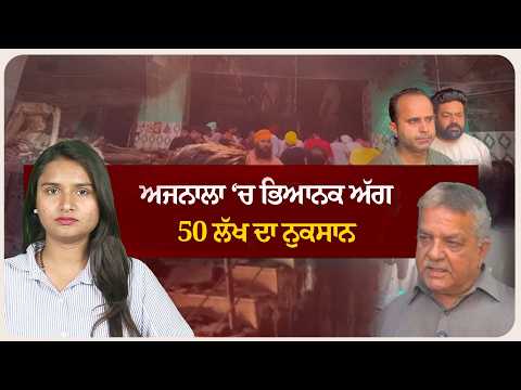 ਅਜਨਾਲਾ ‘ਚ ਭਿਆਨਕ ਅੱਗ, 50 ਲੱਖ ਦਾ ਨੁਕਸਾਨ