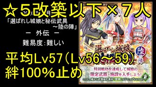 【☆5改以下7人、平均Lv57（Lv56～59）、絆100％】選ばれし城娘と秘伝武具～陸の陣「外伝」難【城プロ】