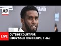 Diddy Trial LIVE Outside Court As Sean Combs Sex Trafficking Trial Is Set To Start