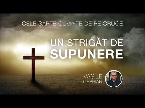 Un strigăt de SUPUNERE - Cele șapte cuvinte de pe cruce - Vasile Gabrian