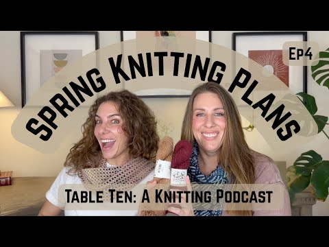 Spring Knitting Plans at Table Ten : A Knitting Podcast Episode 4