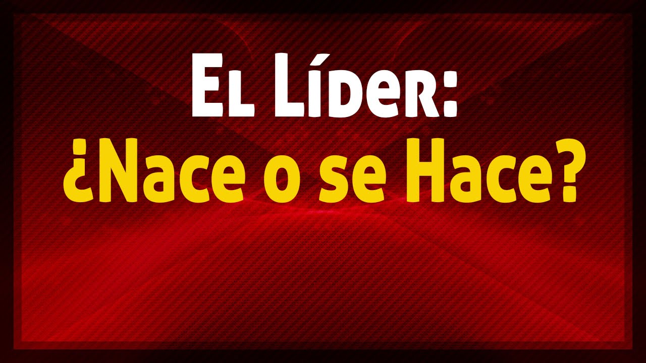 El líder: ¿Nace o se hace? La respuesta: Liderazgo.Uno