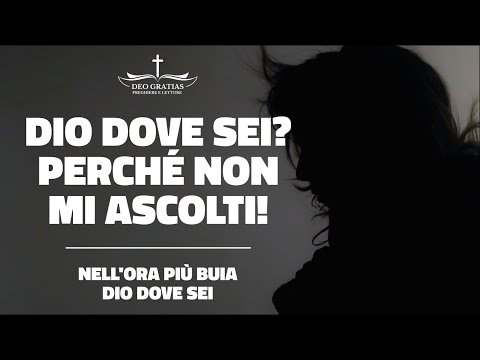 DIO DOVE SEI? perchè NON MI ASCOLTI!