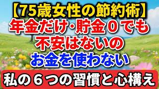 【75歳女性の節約術】年金だけ･貯金０でも不安はないの｜お金を使わない私の６つの習慣と心構え【シニアの本音】#老後の暮らし #シニアライフ #終活 #人間関係 #人生経験 #感動する話 #年金