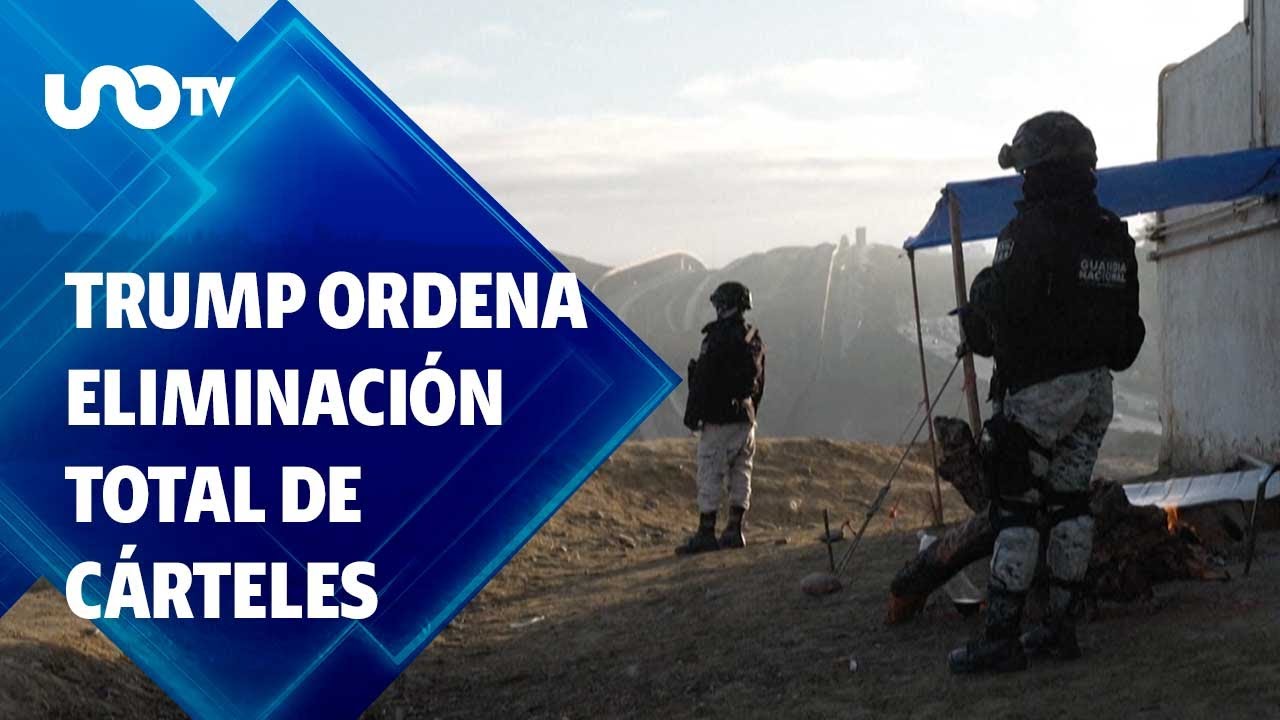 Trump busca la  eliminación total de los cárteles y organizaciones criminales.