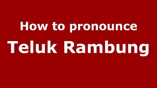 How to pronounce Teluk Rambung