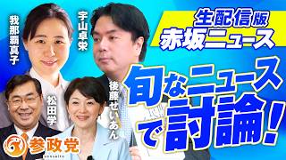 【LIVE】参政党 生配信版赤坂ニュース！旬なニュースで討論LIVE 出演 宇山卓栄 我那覇真子 松田学 後藤せいあん 【赤坂ニュース471】