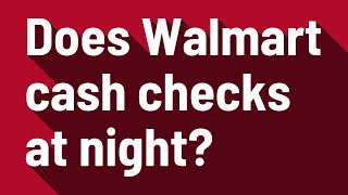 Does Walmart cash checks at night