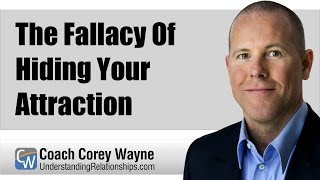 The Fallacy Of Hiding Your Attraction