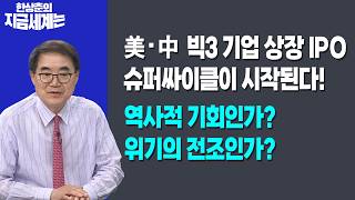 美·中 빅3 기업상장, IPO 슈퍼싸이클이 시작된다! | 역사적 기회인가? 위기의 전조인가?ㅣ 한상춘 한국경…