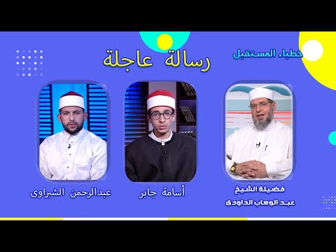 رسالة عاجلة برنامج خطباء المستقبل فضيلة الشيخ عبدالوهاب الداودى و عبدالرحمن الشبراوى وأسامة جابر