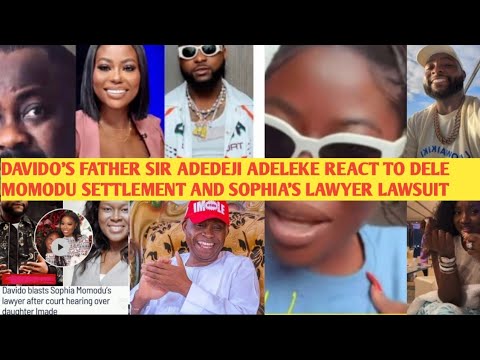 OMG‼️ DAVIDO FATHER ADEDEJI ADELEKE FINALLY REACT TO DELE MOMODU SETTLEMENT & SOPHIAS LAWYER LAWSUIT