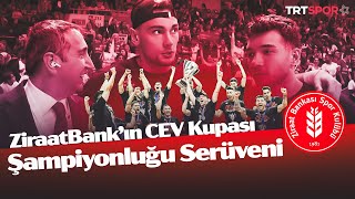 Özel Dosya | Ziraat Bankkart'ın CEV Kupası Şampiyonluğu Serüveni