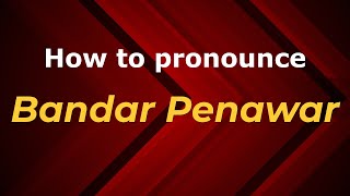 How to pronounce Bandar Penawar
