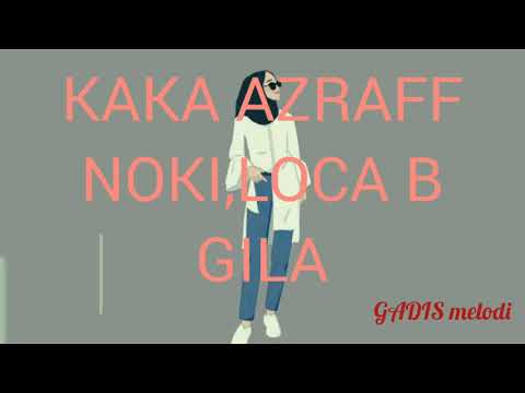 KAKA AZRAFF, NOKI, LOCA B (GILA)
