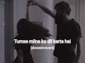 Tumse Milne Ko Dil Karta Hai Slowed Reverb Feel