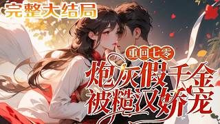 【完结】💕《重回七零，炮灰假千金被糙汉娇宠》穿成年代文里的恶毒假千金，开局就把男主吃干抹净还?