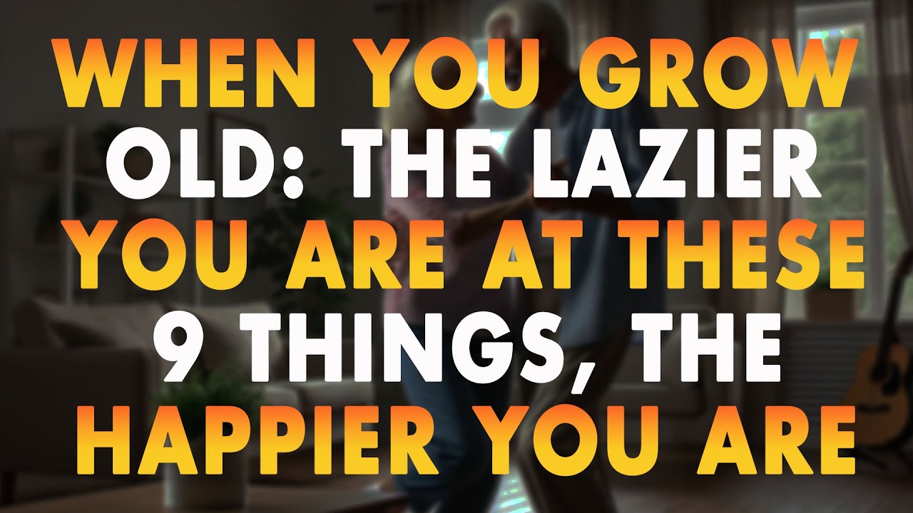 When You Grow Old: The Lazier You Are At These 9 Things, The Happier You Are