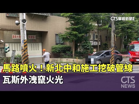 馬路噴火！　新北中和施工挖破管線　瓦斯外洩竄火光