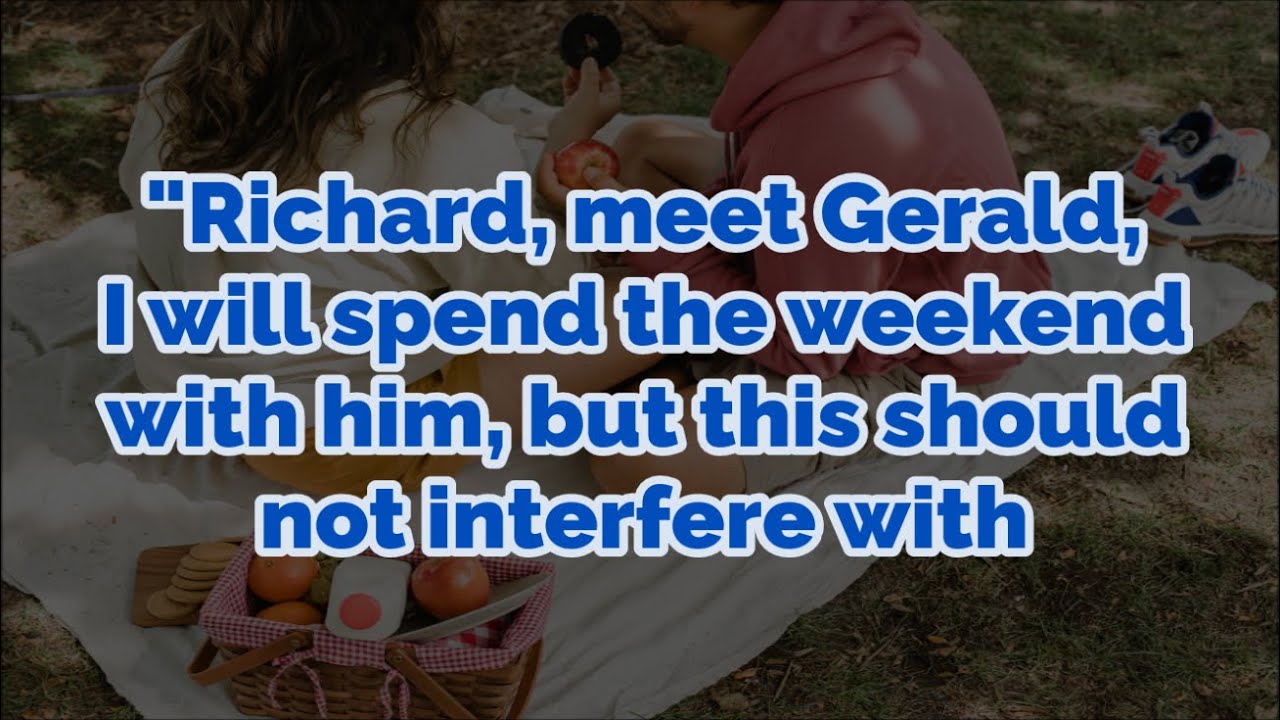 "Richard, meet Gerald, I will spend the weekend with him, but this should not interfere with