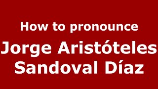 How to pronounce Jorge Arist&oacute;teles Sandoval D&iacute;az