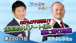 第220-1回 田中よしひと氏：85%が外資系！？北海道のリゾート化の裏に潜む危機