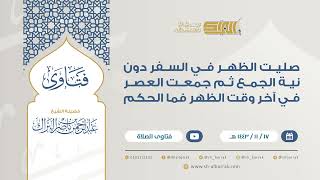 صليت الظهر في السفر دون نية الجمع ثم جمعت العصر في آخر وقت الظهر فما الحكم (9305) image