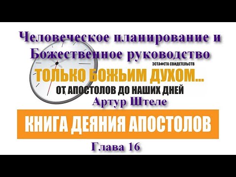 Деяния 16 - Артур Штеле - Человеческое планирование и Божественное руководство