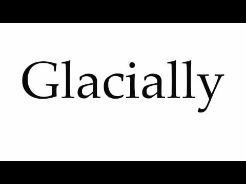 How to Pronounce Glacially