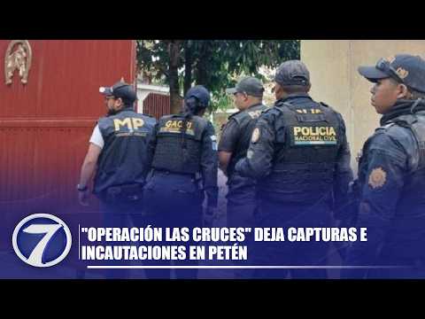 "Operación Las Cruces" deja capturas e incautaciones en Petén